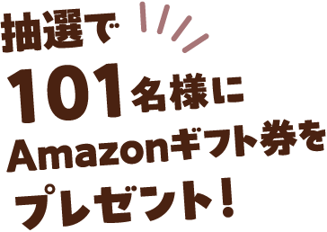 抽選で101名様にAMAZONギフト券をプレゼント！